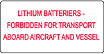 Image of Product. Front orientation. Labels. Hazardous Material Shipping Labels , Lithium Batteries–Forbidden for Transport Aboard Aircraft and Vessel.